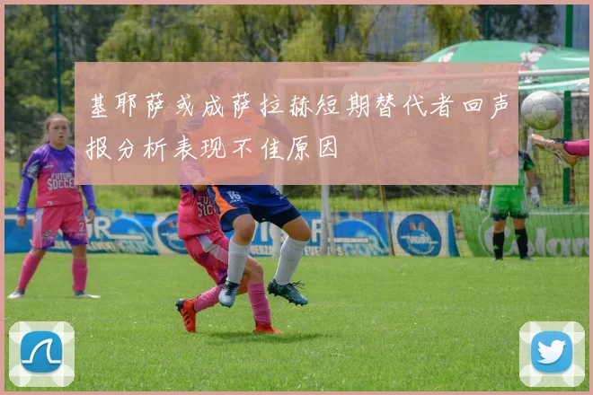 基耶萨或成萨拉赫短期替代者回声报分析表现不佳原因