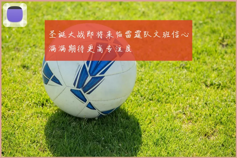 圣诞大战即将来临雷霆队文班信心满满期待更高专注度