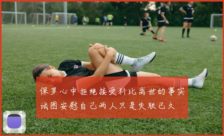 保罗心中拒绝接受科比离世的事实试图安慰自己两人只是失联已久