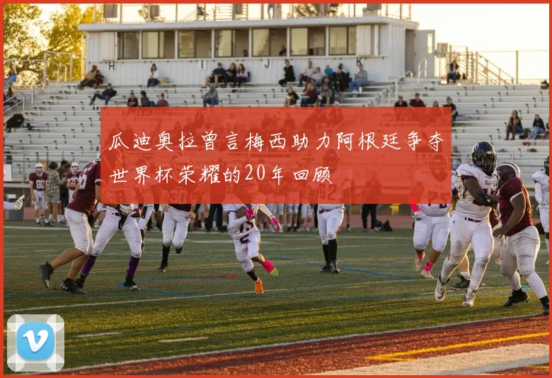 瓜迪奥拉曾言梅西助力阿根廷争夺世界杯荣耀的20年回顾