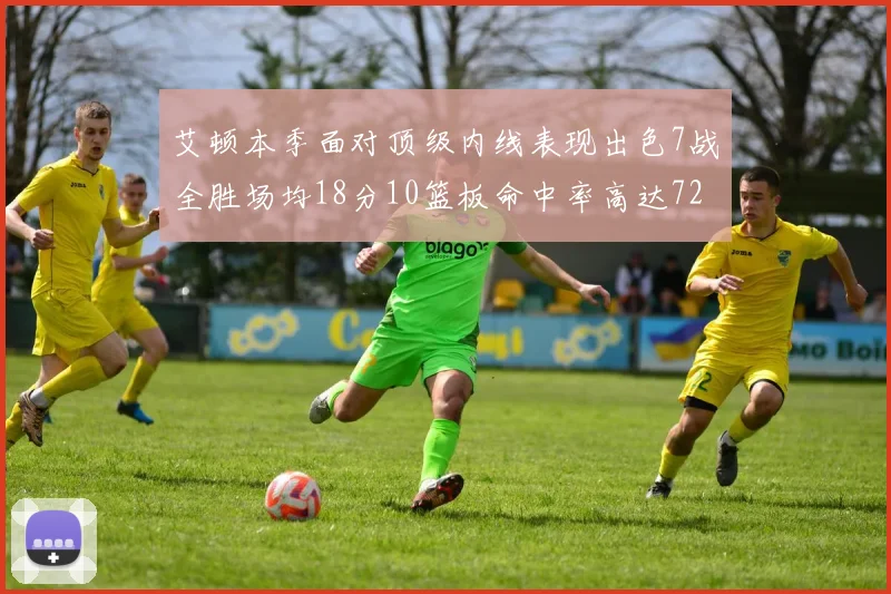 艾顿本季面对顶级内线表现出色7战全胜场均18分10篮板命中率高达72