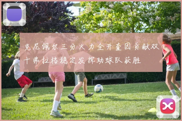 克尼佩尔三分火力全开奎因贡献双十弗拉格稳定发挥助球队获胜
