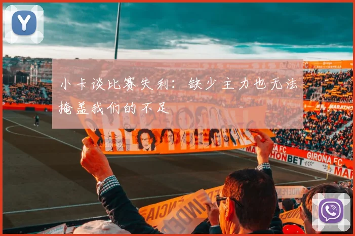 小卡谈比赛失利：缺少主力也无法掩盖我们的不足
