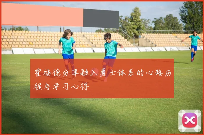 霍福德分享融入勇士体系的心路历程与学习心得