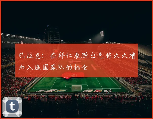 巴拉克：在拜仁表现出色将大大增加入选国家队的机会