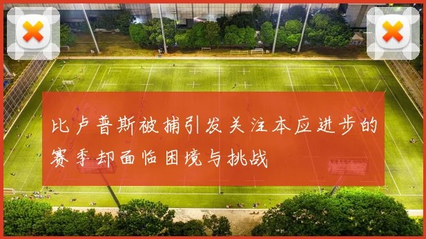 比卢普斯被捕引发关注本应进步的赛季却面临困境与挑战