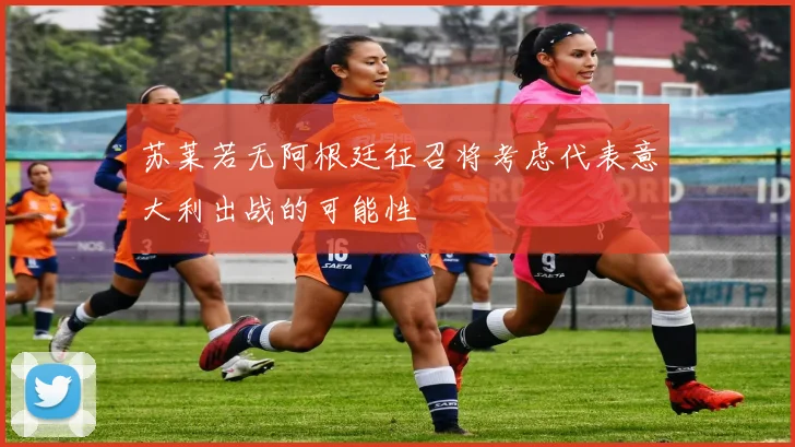 苏莱若无阿根廷征召将考虑代表意大利出战的可能性