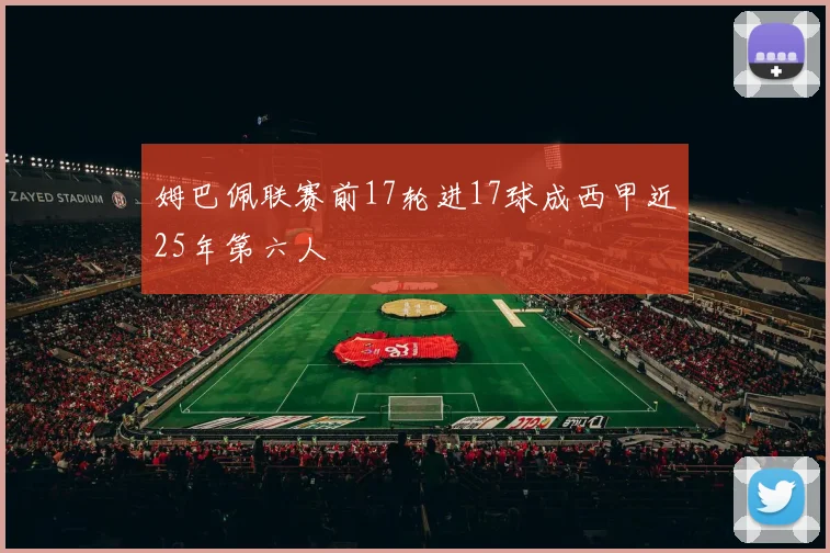 姆巴佩联赛前17轮进17球成西甲近25年第六人